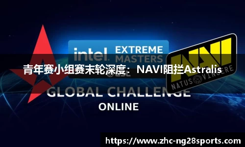 青年赛小组赛末轮深度：NAVI阻拦Astralis