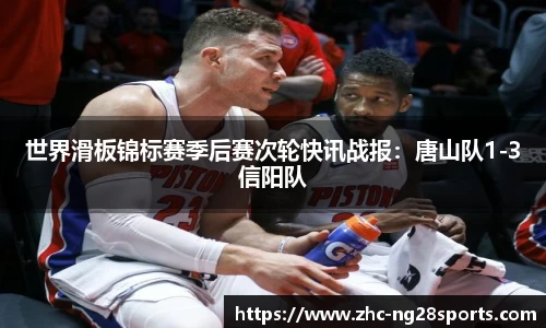 世界滑板锦标赛季后赛次轮快讯战报：唐山队1-3信阳队