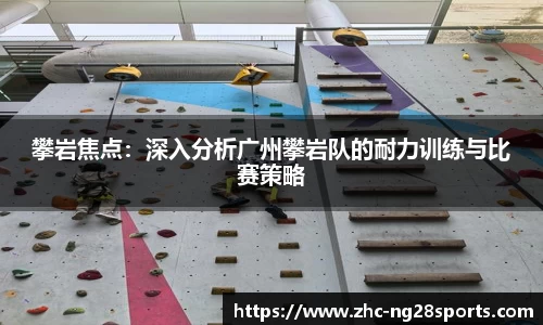 攀岩焦点：深入分析广州攀岩队的耐力训练与比赛策略