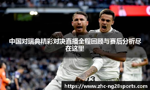 中国对瑞典精彩对决直播全程回顾与赛后分析尽在这里